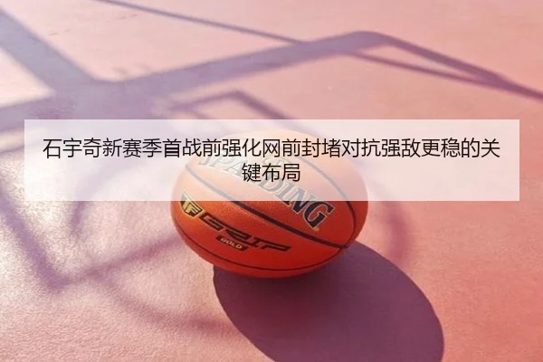 石宇奇新赛季首战前强化网前封堵对抗强敌更稳的关键布局