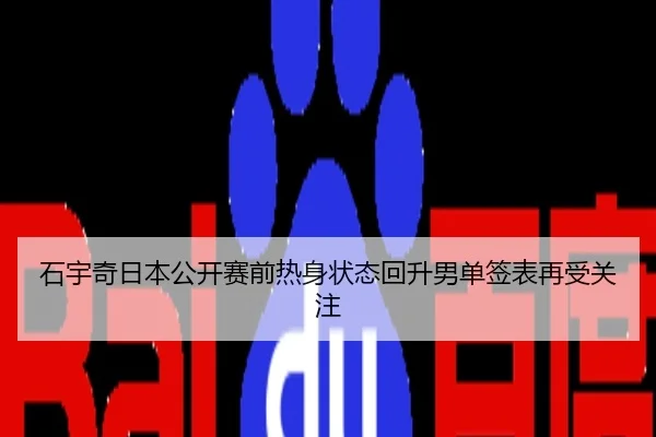 石宇奇日本公开赛前热身状态回升男单签表再受关注